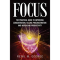 Focus: The Practical Guide to Improving Your Mental Concentration, Killing Procrastination and Increasing Productivity