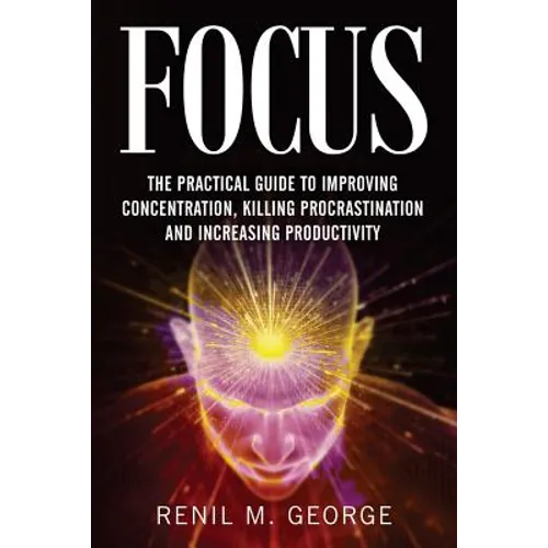 Focus: The Practical Guide to Improving Your Mental Concentration, Killing Procrastination and Increasing Productivity