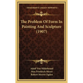 The Problem Of Form In Painting And Sculpture (1907)