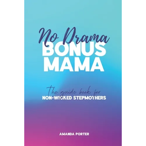 No Drama Bonus Mama: The Guide Book For Non-Wicked Step Mothers