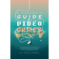 A Parent's Guide to Video Games: The essential guide to understanding how video games impact your child's physical, social, and psychological well-bei