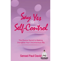 Say Yes to Self-Control: The Elusive Secret to Making Discipline Your Unconscious Ally