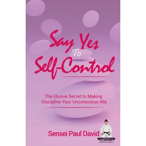 Say Yes to Self-Control: The Elusive Secret to Making Discipline Your Unconscious Ally
