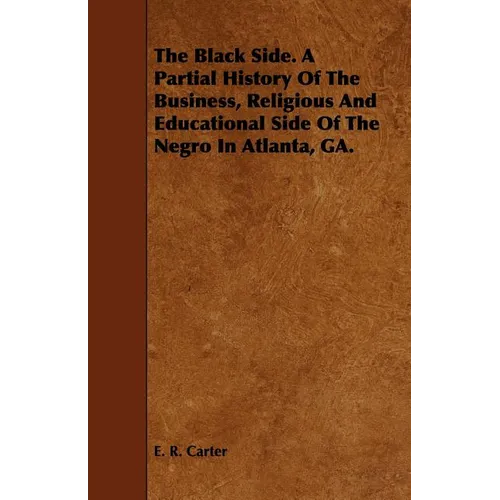 The Black Side. A Partial History Of The Business, Religious And Educational Side Of The Negro In Atlanta, GA.