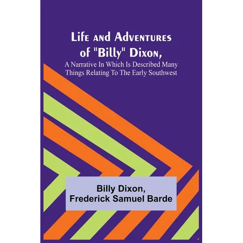 Life and Adventures of "Billy" Dixon, A Narrative in which is Described many things Relating to the Early Southwest