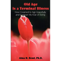 Old Age is a Terminal Illness: How I learned to Age Gracefully and Conquer my Fear of Dying