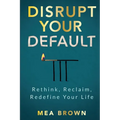 Disrupt Your Default: Rethink, Reclaim, Redefine Your Life