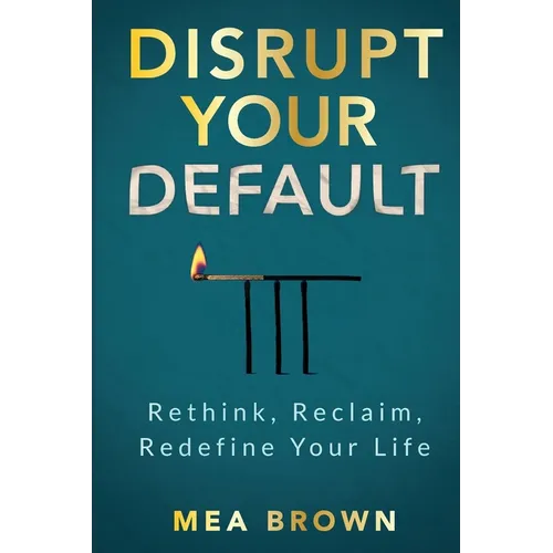 Disrupt Your Default: Rethink, Reclaim, Redefine Your Life