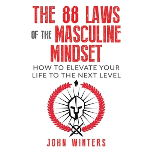 The 88 Laws Of The Masculine Mindset: How To Elevate Your Life To The Next Level