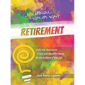 Journal Your Way to Retirement: Evolve into Retirement It Isn't About the Money Be the Architect of Your Life