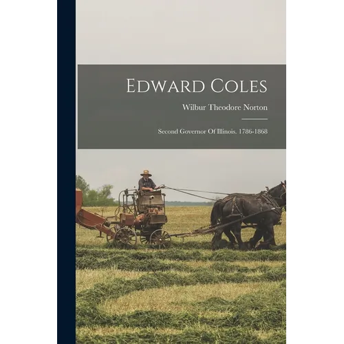 Edward Coles: Second Governor Of Illinois. 1786-1868