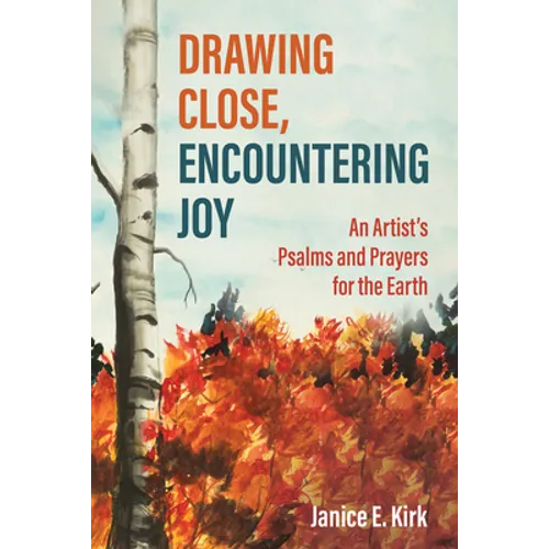 Drawing Close, Encountering Joy: An Artist's Psalms and Prayers for the Earth