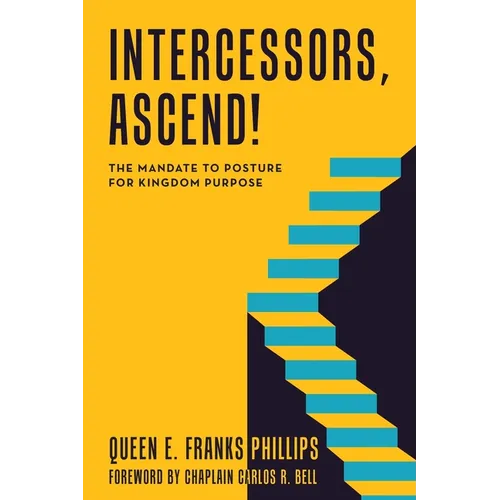 Intercessors, Ascend!: The Mandate to Posture for Kingdom Purpose
