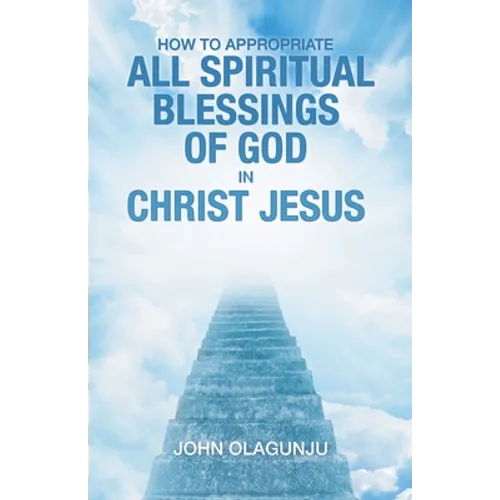 How to Appropriate All Spiritual Blessings of God in Christ Jesus