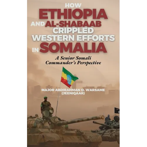 How Ethiopia and Al-Shabaab Crippled Western Efforts in Somalia: A Senior Somali Commander's Perspective