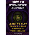 How To Hypnotize Anyone: Learn To Play Tricks Using Hypnosis Techniques
