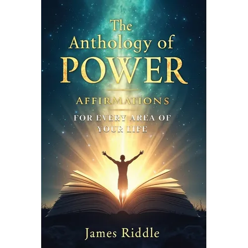 The Anthology of Power Affirmations for Every Area of Your Life
