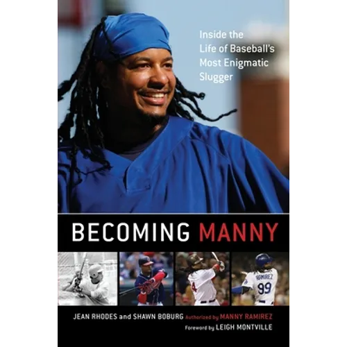 Becoming Manny: Inside the Life of Baseball's Most Enigmatic Slugger