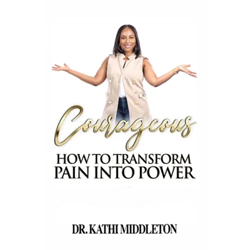 Courageous: How To Transform Pain Into Power