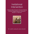 Invitational Intervention: A Step by Step Guide for Clinicians Helping Families Engage Resistant Substance Abuses in Treatment