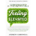 Highly Sensitive Person: THE SUPERPOWER OF ELEVATED FEELING - How To Use Your Enhanced Ability To Feel For Things Around You For Good And To Ma