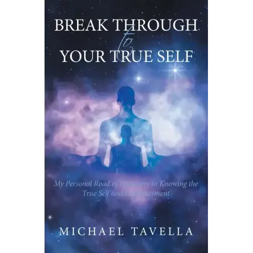 Break Through to Your True Self: My Personal Road of Discovery to Knowing the True Self and Enlightenment