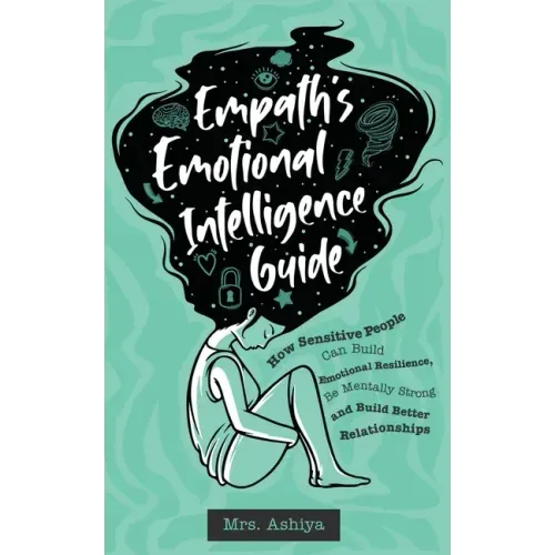 Empath's Emotional Intelligence Guide: How Sensitive People Can Build Emotional Resilience, Be Mentally Strong and Build Better Relationships