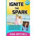 Ignite The Spark: 7 Strategies For Mature Women For Reinventing Your Relationship and Reigniting Your Passion