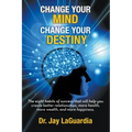 Change Your Mind Change Your Destiny: The Eight Habits of Success that will help you create better relationships, more wealth, more health and more ha