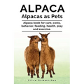 Alpaca. Alpacas as Pets. Alpaca book for care, costs, behavior, feeding, health, play and exercise.