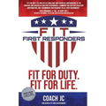 Fit First Responders: Be Your Best Physically, Mentally, Emotionally & Spiritually to Be Fit for Duty & Fit for Life.