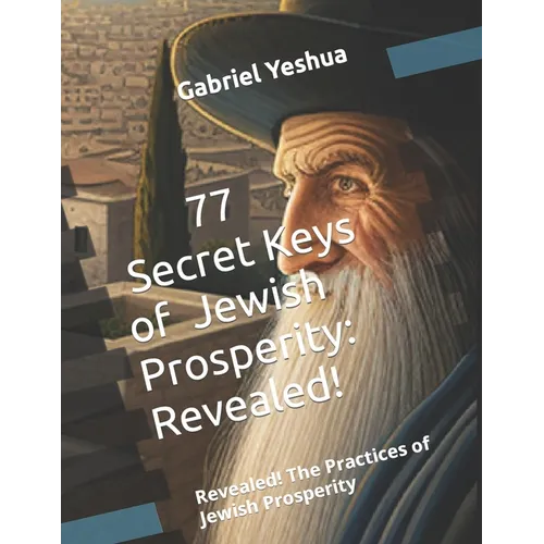 77 Secret Keys of Jewish Prosperity: Revealed! The Practices of Jewish Prosperity