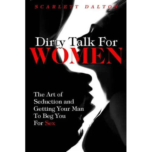Dirty Talk For Women: The Art of Seduction and Getting Your Man To Beg You For Sex