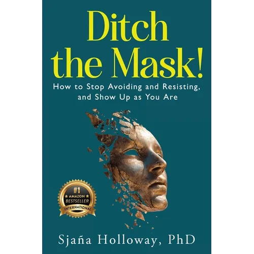 Ditch the Mask!: How to Stop Avoiding and Resisting, and Show Up as You Are