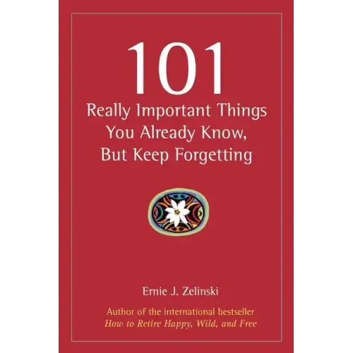 101 Really Important Things You Already Know, But Keep Forgetting