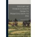 History of Dubois County From its Primitive Days to 1910