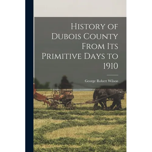 History of Dubois County From its Primitive Days to 1910