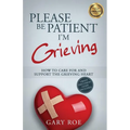 Please Be Patient, I'm Grieving: How to Care For and Support the Grieving Heart