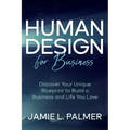 Human Design for Business: Discover Your Unique Blueprint to Build a Business and Life You Love