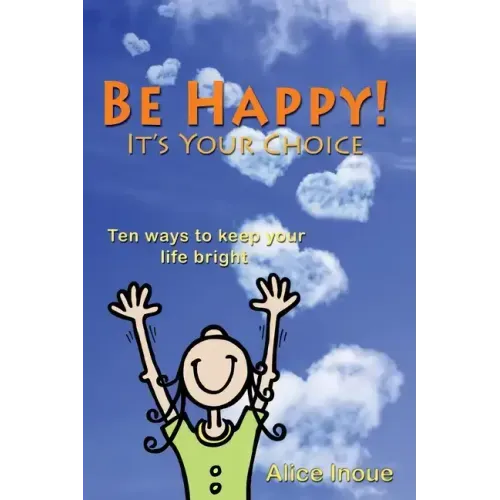 Be Happy! - It's Your Choice: Ten ways to keep your life bright