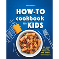 How-To Cookbook for Kids: 50 Easy Recipes to Learn the Basics