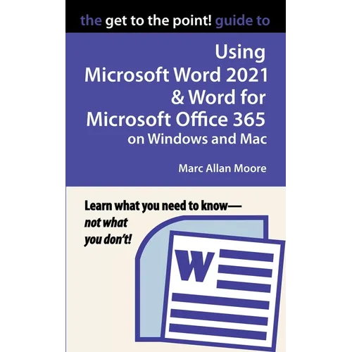 The Get to the Point! Guide to Using Microsoft Word 2021 and Word for Microsoft Office 365 on Windows and Mac