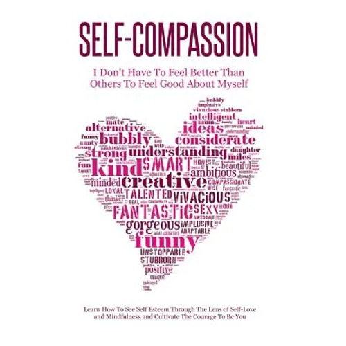 Self-Compassion - I Don't Have To Feel Better Than Others To Feel Good About Myself: Learn How To See Self Esteem Through The Lens Of Self-Love and Mi