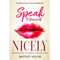 Positive Self-Talk Workbook: Speak To Yourself Nicely - Kindness Starts From You