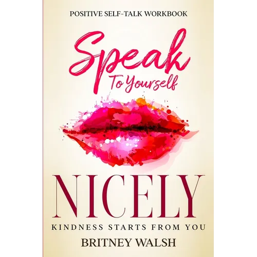 Positive Self-Talk Workbook: Speak To Yourself Nicely - Kindness Starts From You