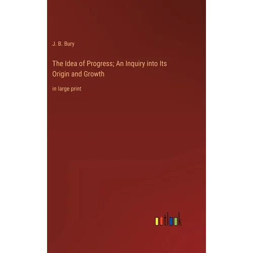 The Idea of Progress; An Inquiry into Its Origin and Growth: in large print