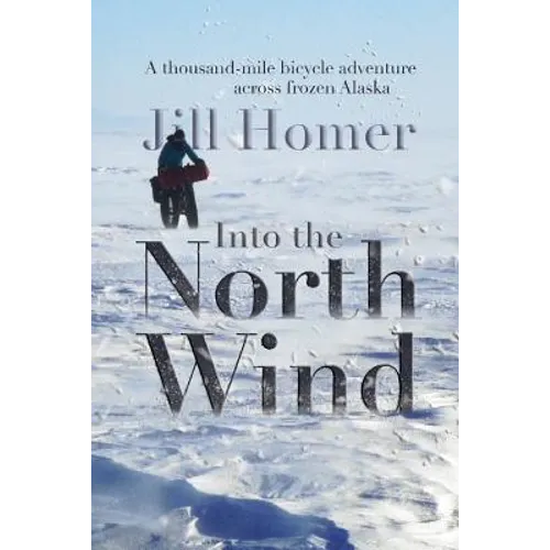 Into the North Wind: A Thousand-Mile Bicycle Adventure Across Frozen Alaska