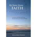My Name Means FAITH: A Memoir of Spiritual Awakening Through Maitreya, The Friend of All Souls