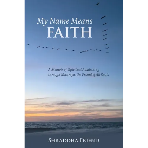 My Name Means FAITH: A Memoir of Spiritual Awakening Through Maitreya, The Friend of All Souls