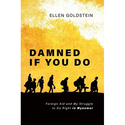 Damned If You Do: Foreign Aid and My Struggle to Do Right in Myanmar